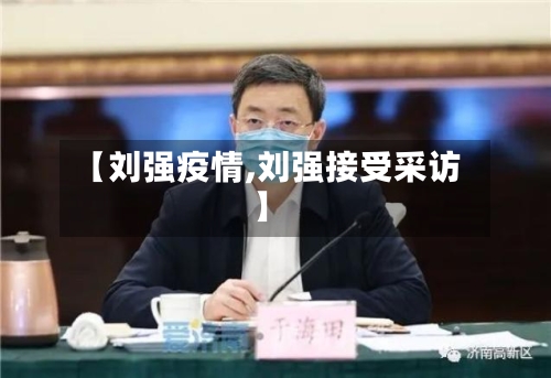 【刘强疫情,刘强接受采访】-第2张图片