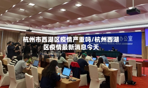 杭州市西湖区疫情严重吗/杭州西湖区疫情最新消息今天-第3张图片
