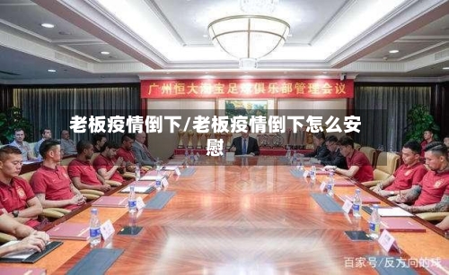 老板疫情倒下/老板疫情倒下怎么安慰-第1张图片