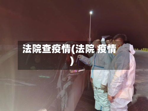 法院查疫情(法院 疫情)-第2张图片