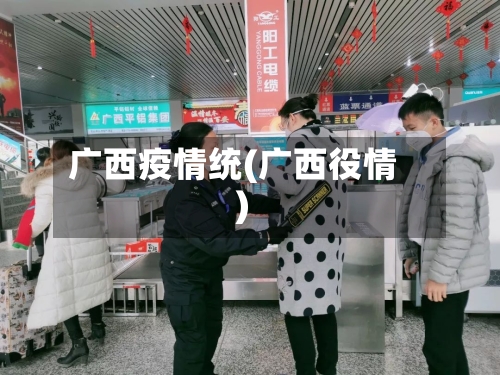 广西疫情统(广西役情)-第1张图片