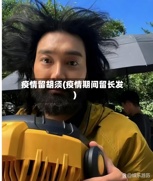 疫情留胡须(疫情期间留长发)-第3张图片