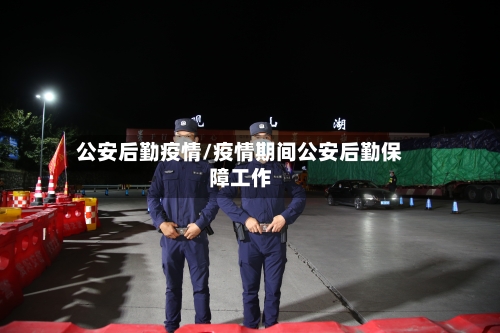 公安后勤疫情/疫情期间公安后勤保障工作-第1张图片