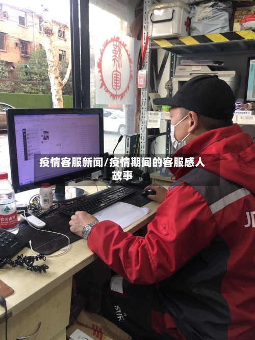疫情客服新闻/疫情期间的客服感人故事-第2张图片