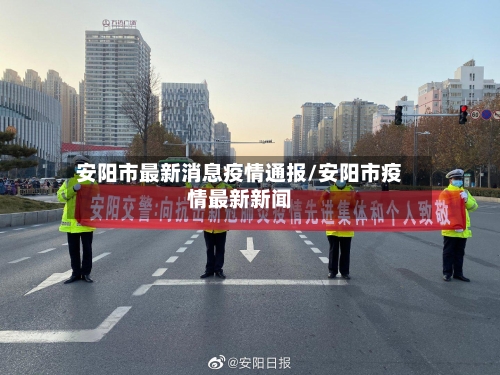 安阳市最新消息疫情通报/安阳市疫情最新新闻-第1张图片