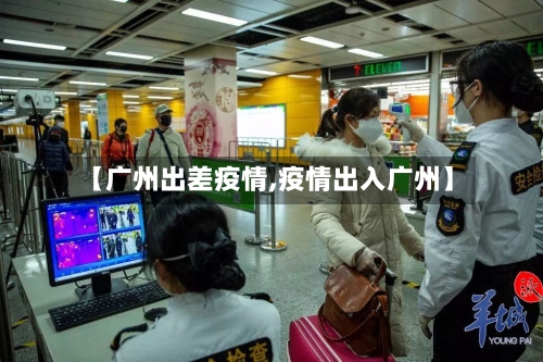 【广州出差疫情,疫情出入广州】-第3张图片