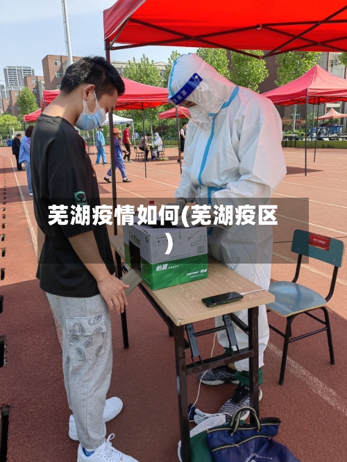 芜湖疫情如何(芜湖疫区)-第1张图片