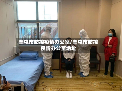 奎屯市防控疫情办公室/奎屯市防控疫情办公室地址-第1张图片