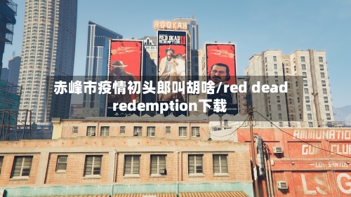 赤峰市疫情初头郎叫胡啥/red dead redemption下载-第1张图片