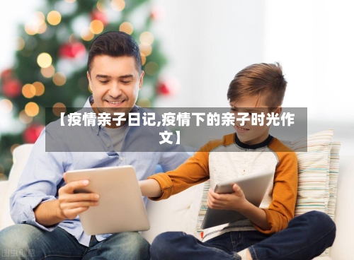 【疫情亲子日记,疫情下的亲子时光作文】-第1张图片