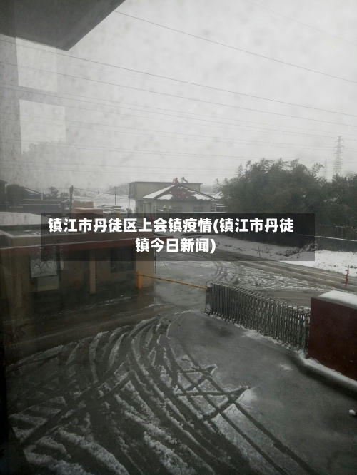 镇江市丹徒区上会镇疫情(镇江市丹徒镇今日新闻)-第2张图片