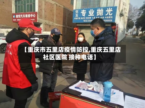 【重庆市五里店疫情防控,重庆五里店社区医院 接种电话】-第1张图片