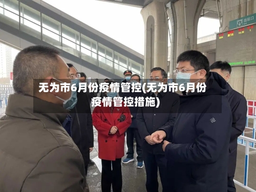 无为市6月份疫情管控(无为市6月份疫情管控措施)-第1张图片