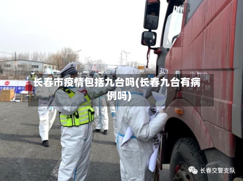 长春市疫情包括九台吗(长春九台有病例吗)-第2张图片