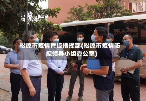 松原市疫情管控指挥部(松原市疫情防控领导小组办公室)-第1张图片