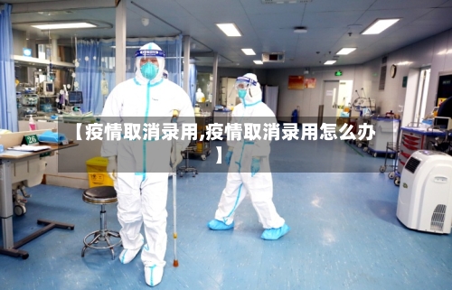 【疫情取消录用,疫情取消录用怎么办】-第1张图片