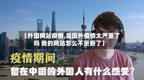 【外国网站疫情,是国外疫情太严重了吗 我的网站怎么不更新了】-第1张图片