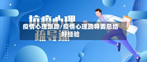 疫情心理跟踪/疫情心理疏导要总结好经验-第1张图片