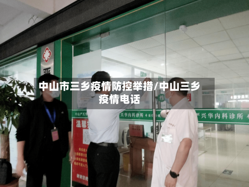 中山市三乡疫情防控举措/中山三乡疫情电话-第2张图片