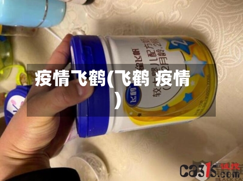 疫情飞鹤(飞鹤 疫情)-第1张图片