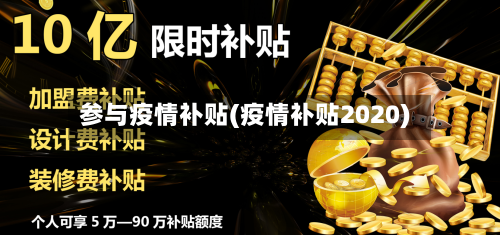 参与疫情补贴(疫情补贴2020)-第1张图片