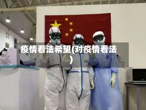 疫情看法希望(对疫情看法)-第2张图片