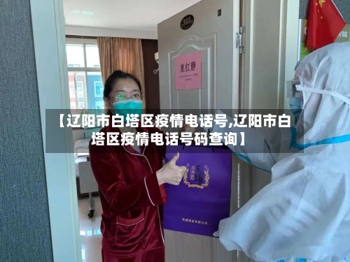 【辽阳市白塔区疫情电话号,辽阳市白塔区疫情电话号码查询】-第3张图片