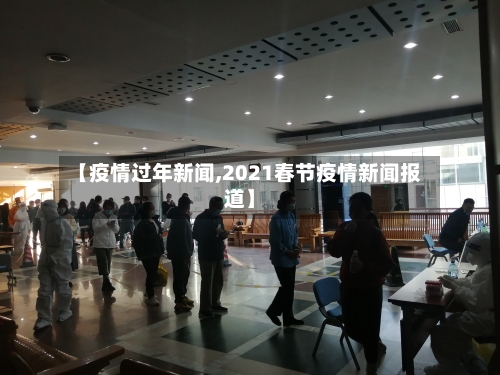 【疫情过年新闻,2021春节疫情新闻报道】-第3张图片