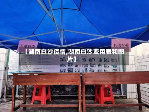 【湖南白沙疫情,湖南白沙费用表和图片】-第1张图片