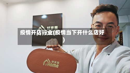 疫情开店行业(疫情当下开什么店好)-第1张图片