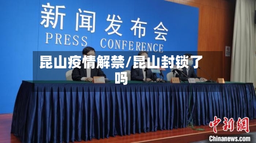 昆山疫情解禁/昆山封锁了吗-第2张图片