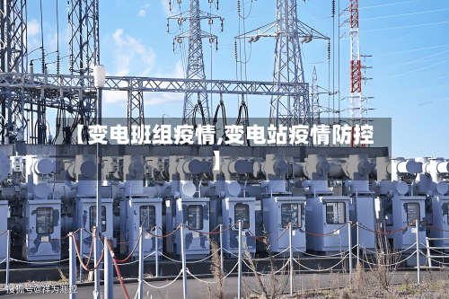 【变电班组疫情,变电站疫情防控】-第2张图片