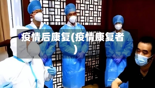 疫情后康复(疫情康复者)-第3张图片