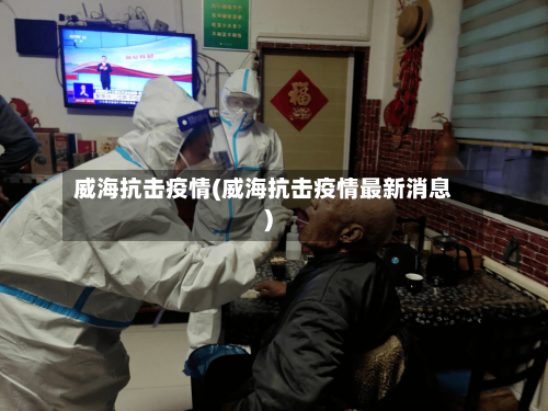 威海抗击疫情(威海抗击疫情最新消息)-第2张图片