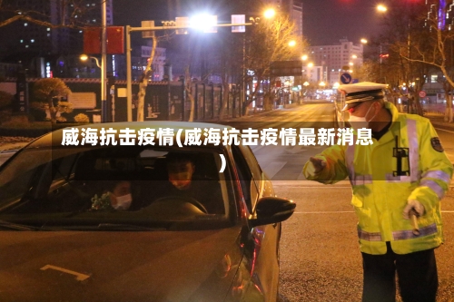 威海抗击疫情(威海抗击疫情最新消息)-第1张图片