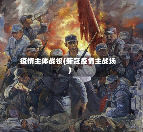 疫情主体战役(新冠疫情主战场)-第2张图片