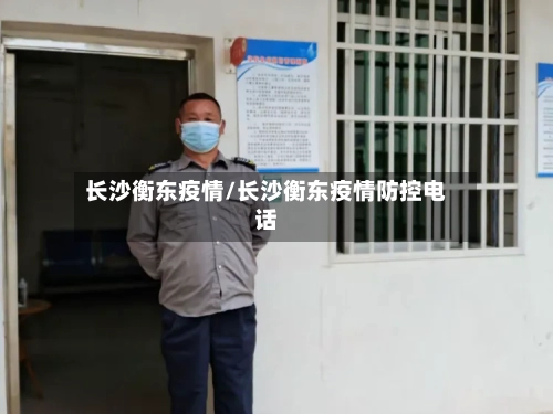 长沙衡东疫情/长沙衡东疫情防控电话-第2张图片