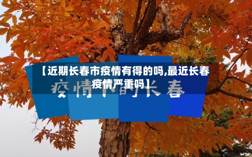 【近期长春市疫情有得的吗,最近长春疫情严重吗】-第1张图片