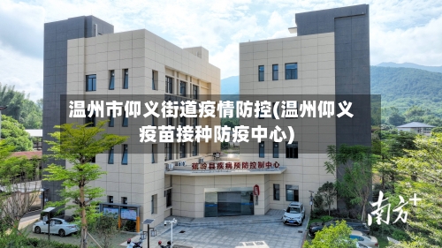 温州市仰义街道疫情防控(温州仰义疫苗接种防疫中心)-第2张图片