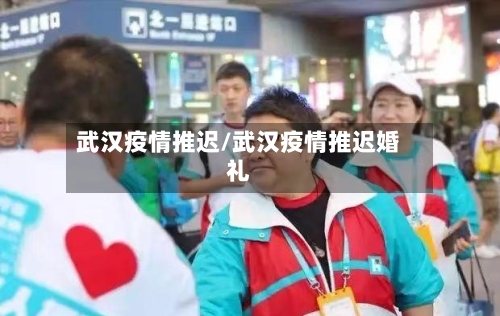 武汉疫情推迟/武汉疫情推迟婚礼-第2张图片