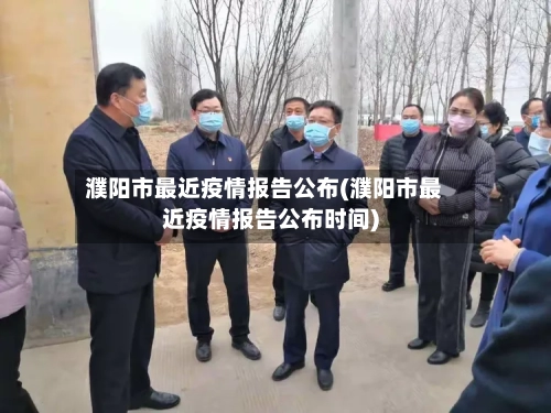 濮阳市最近疫情报告公布(濮阳市最近疫情报告公布时间)-第3张图片