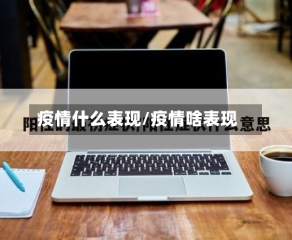 疫情什么表现/疫情啥表现-第3张图片