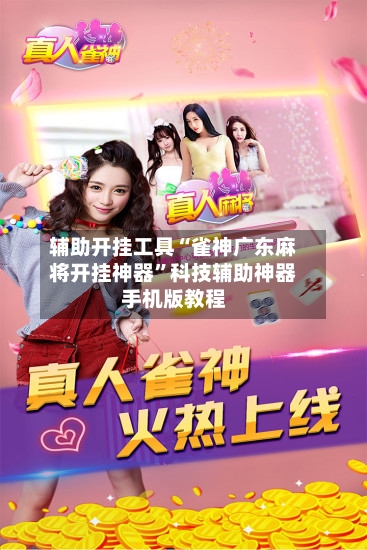 辅助开挂工具“雀神广东麻将开挂神器	”科技辅助神器手机版教程-第1张图片