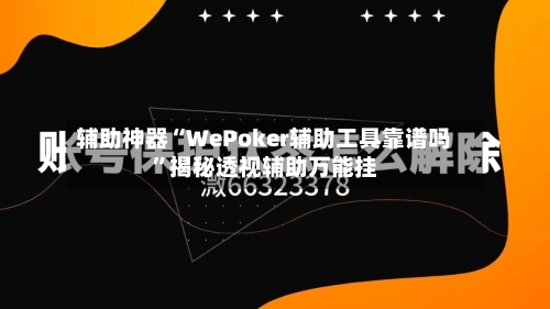 辅助神器“WePoker辅助工具靠谱吗”揭秘透视辅助万能挂-第1张图片