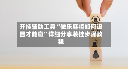 开挂辅助工具“微乐麻将如何设置才能赢	”详细分享装挂步骤教程-第1张图片