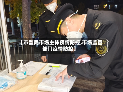 【市监局市场主体疫情防控,市场监管部门疫情防控】-第1张图片