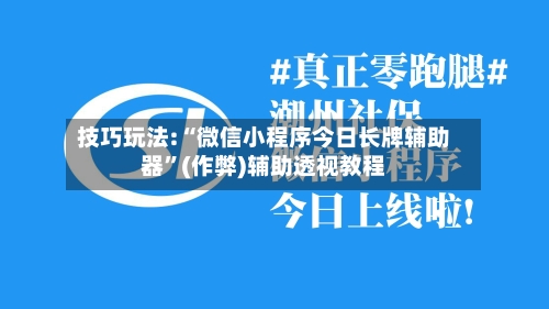 技巧玩法:“微信小程序今日长牌辅助器	”(作弊)辅助透视教程-第1张图片