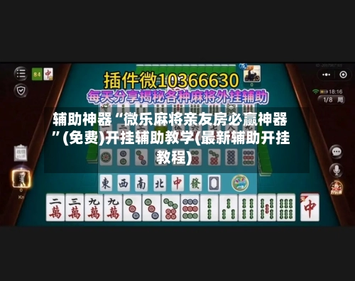 辅助神器“微乐麻将亲友房必赢神器”(免费)开挂辅助教学(最新辅助开挂教程)-第1张图片
