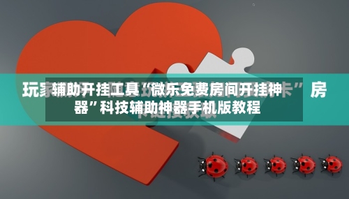 辅助开挂工具“微乐免费房间开挂神器	”科技辅助神器手机版教程-第2张图片