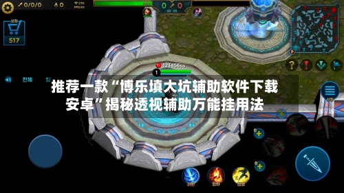 推荐一款“博乐填大坑辅助软件下载安卓”揭秘透视辅助万能挂用法-第1张图片